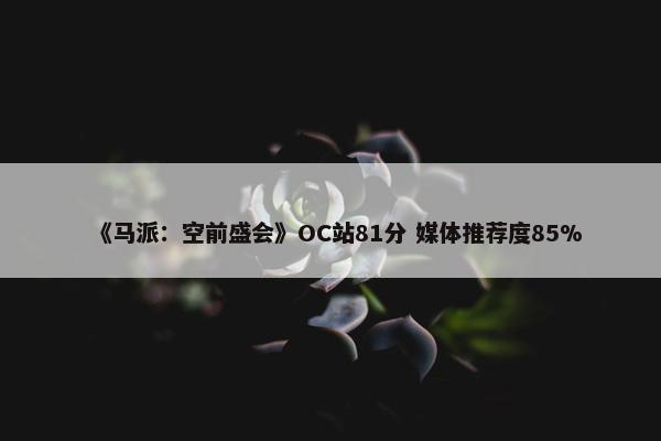 《马派：空前盛会》OC站81分 媒体推荐度85%