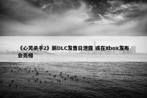 《心灵杀手2》新DLC发售日泄露 或在Xbox发布会亮相