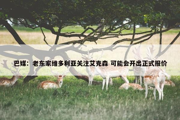 巴媒：老东家维多利亚关注艾克森 可能会开出正式报价