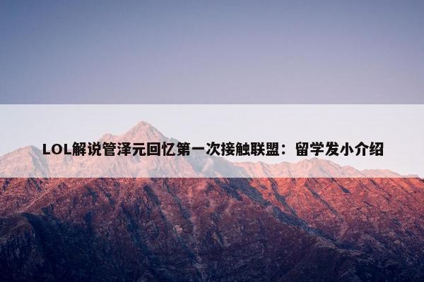 LOL解说管泽元回忆第一次接触联盟：留学发小介绍