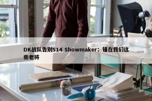 DK战队告别S14 Showmaker：错在我们这些老将