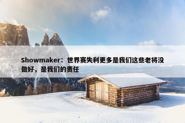 Showmaker：世界赛失利更多是我们这些老将没做好，是我们的责任