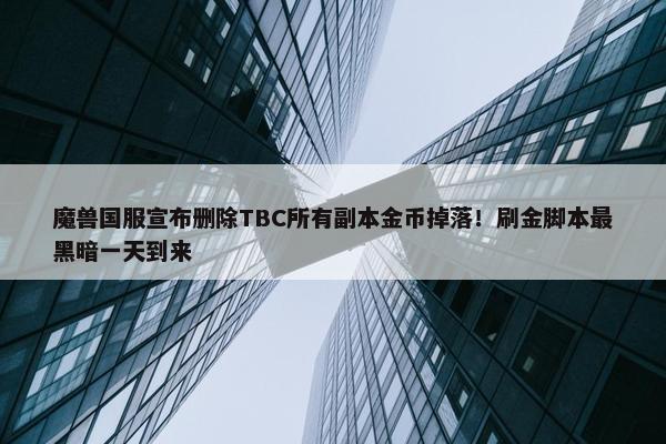 魔兽国服宣布删除TBC所有副本金币掉落！刷金脚本最黑暗一天到来