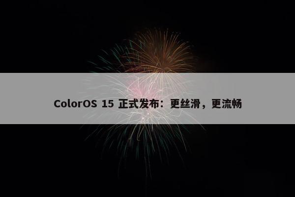 ColorOS 15 正式发布：更丝滑，更流畅