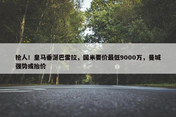 抢人！皇马垂涎巴雷拉，国米要价最低9000万，曼城强势或抬价