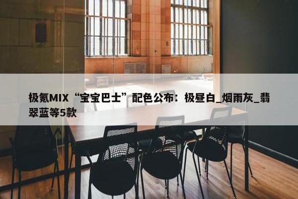 极氪MIX“宝宝巴士”配色公布：极昼白_烟雨灰_翡翠蓝等5款