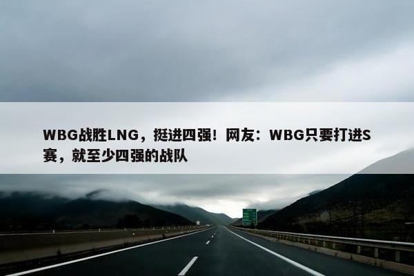 WBG战胜LNG，挺进四强！网友：WBG只要打进S赛，就至少四强的战队