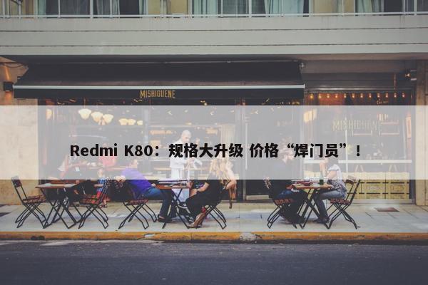 Redmi K80：规格大升级 价格“焊门员”！