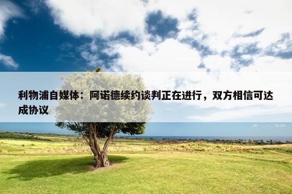 利物浦自媒体：阿诺德续约谈判正在进行，双方相信可达成协议