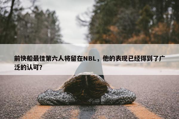 前快船最佳第六人将留在NBL，他的表现已经得到了广泛的认可？