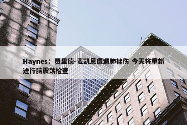 Haynes：贾里德-麦凯恩遭遇肺挫伤 今天将重新进行脑震荡检查