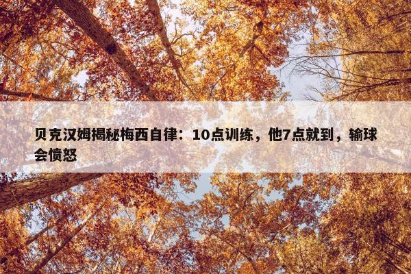 贝克汉姆揭秘梅西自律：10点训练，他7点就到，输球会愤怒