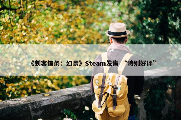 《刺客信条：幻景》Steam发售 “特别好评”