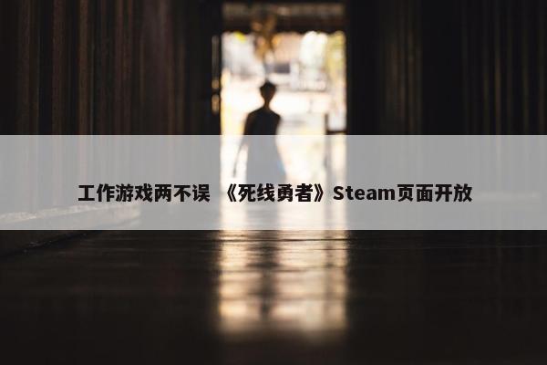 工作游戏两不误 《死线勇者》Steam页面开放