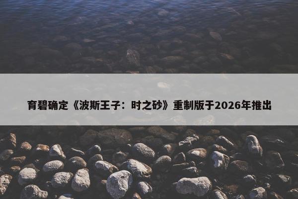 育碧确定《波斯王子：时之砂》重制版于2026年推出