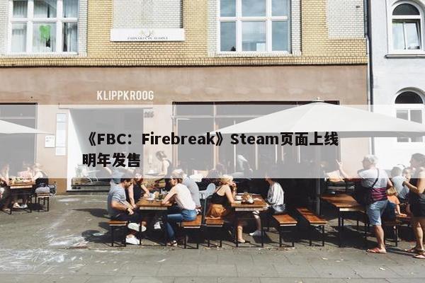 《FBC：Firebreak》Steam页面上线 明年发售