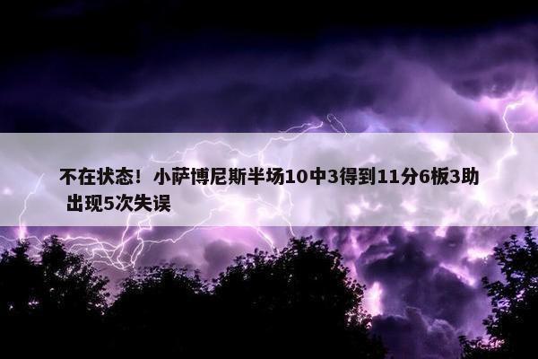 不在状态！小萨博尼斯半场10中3得到11分6板3助 出现5次失误