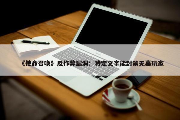 《使命召唤》反作弊漏洞：特定文字能封禁无辜玩家