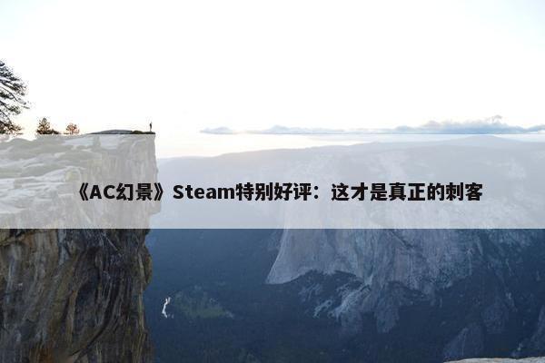 《AC幻景》Steam特别好评：这才是真正的刺客