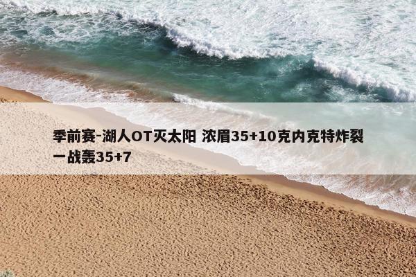 季前赛-湖人OT灭太阳 浓眉35+10克内克特炸裂一战轰35+7