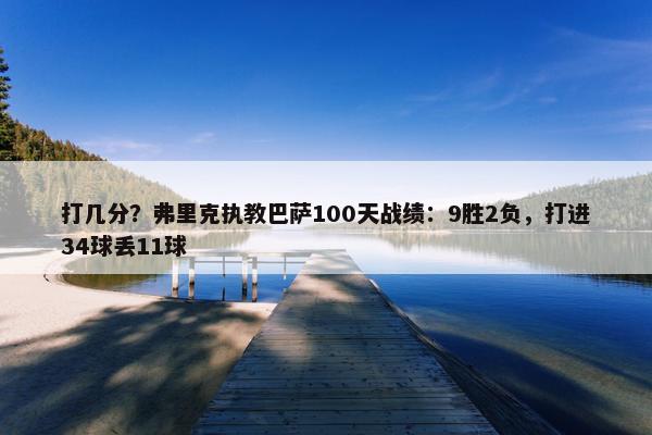 打几分？弗里克执教巴萨100天战绩：9胜2负，打进34球丢11球