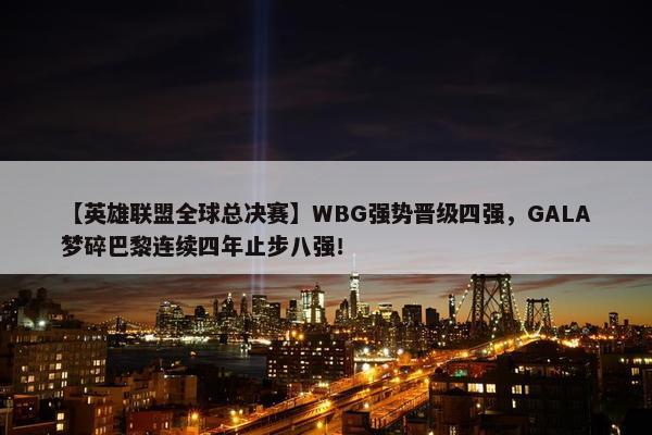 【英雄联盟全球总决赛】WBG强势晋级四强，GALA梦碎巴黎连续四年止步八强！