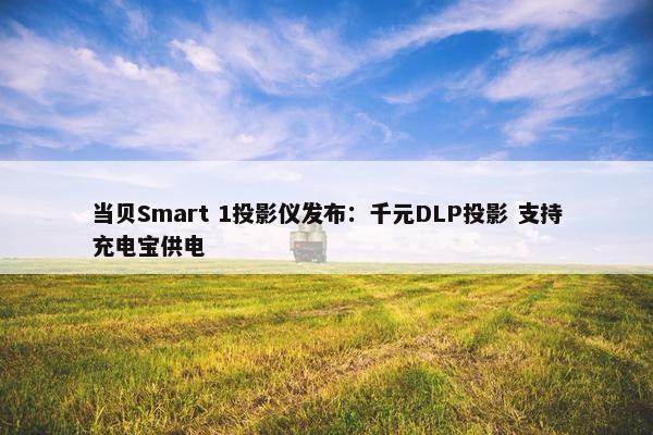 当贝Smart 1投影仪发布：千元DLP投影 支持充电宝供电