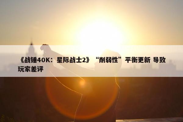 《战锤40K：星际战士2》“削弱性”平衡更新 导致玩家差评