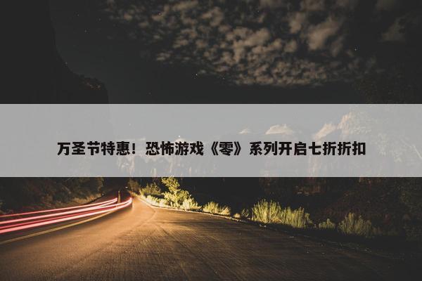 万圣节特惠！恐怖游戏《零》系列开启七折折扣