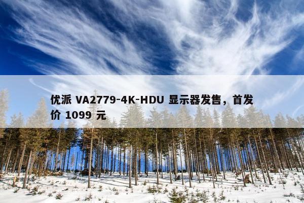 优派 VA2779-4K-HDU 显示器发售，首发价 1099 元