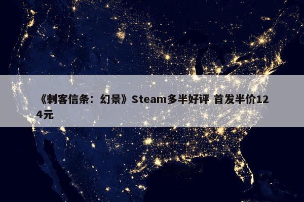 《刺客信条：幻景》Steam多半好评 首发半价124元