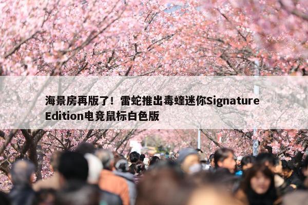 海景房再版了！雷蛇推出毒蝰迷你Signature Edition电竞鼠标白色版