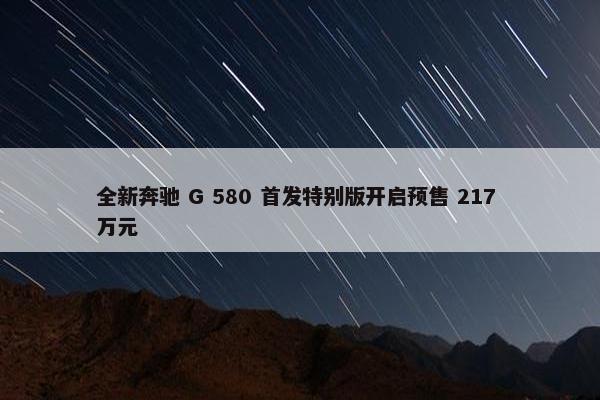 全新奔驰 G 580 首发特别版开启预售 217 万元