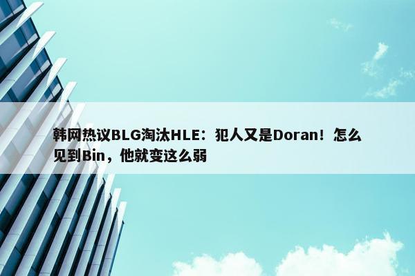 韩网热议BLG淘汰HLE：犯人又是Doran！怎么见到Bin，他就变这么弱