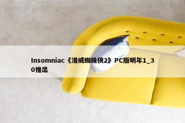 Insomniac《漫威蜘蛛侠2》PC版明年1_30推出