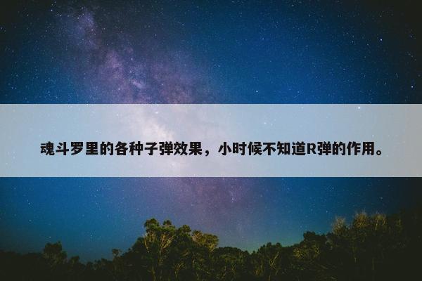 魂斗罗里的各种子弹效果，小时候不知道R弹的作用。