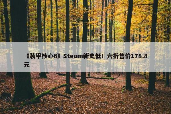 《装甲核心6》Steam新史低！六折售价178.8元