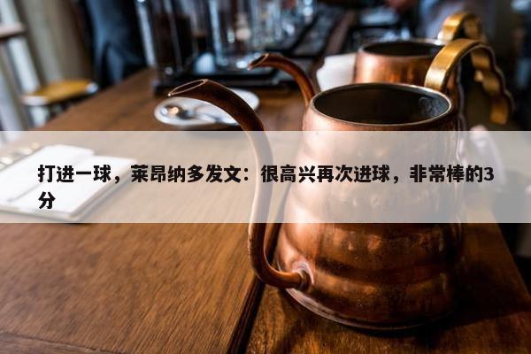 打进一球，莱昂纳多发文：很高兴再次进球，非常棒的3分