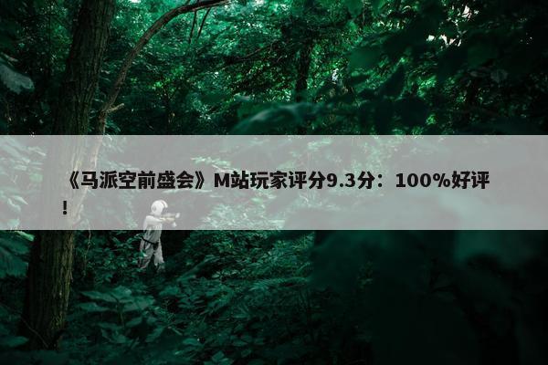 《马派空前盛会》M站玩家评分9.3分：100%好评！