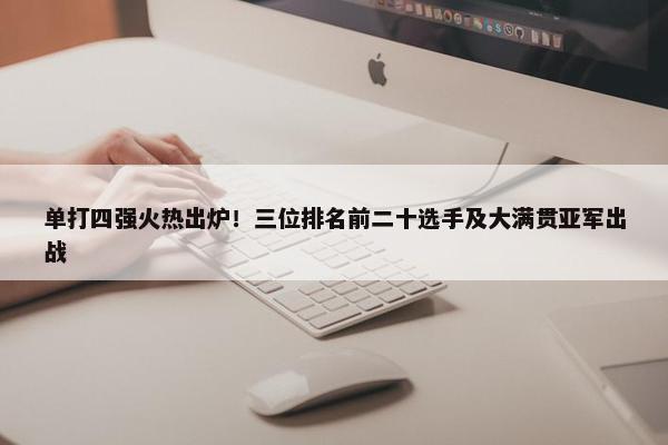 单打四强火热出炉！三位排名前二十选手及大满贯亚军出战