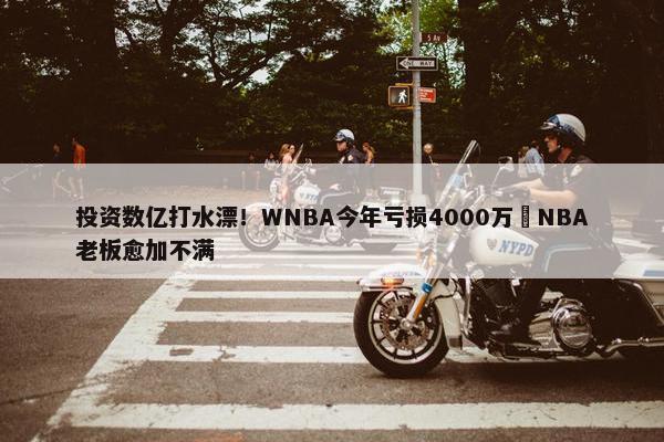 投资数亿打水漂！WNBA今年亏损4000万️NBA老板愈加不满