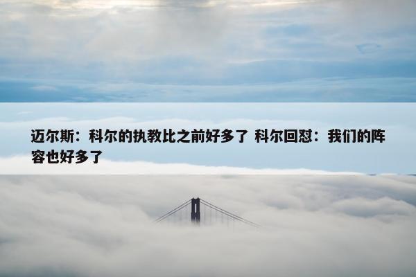 迈尔斯：科尔的执教比之前好多了 科尔回怼：我们的阵容也好多了