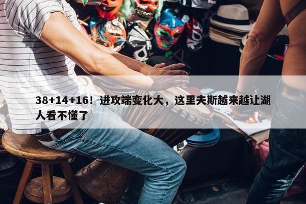 38+14+16！进攻端变化大，这里夫斯越来越让湖人看不懂了