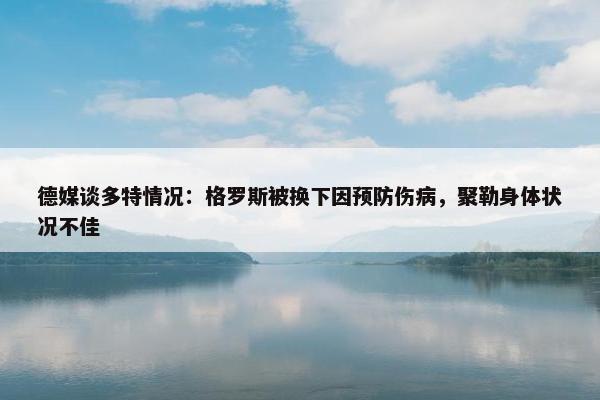 德媒谈多特情况：格罗斯被换下因预防伤病，聚勒身体状况不佳