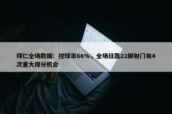 拜仁全场数据：控球率66%，全场狂轰22脚射门有4次重大得分机会