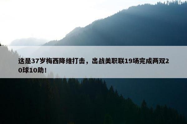 这是37岁梅西降维打击，出战美职联19场完成两双20球10助！