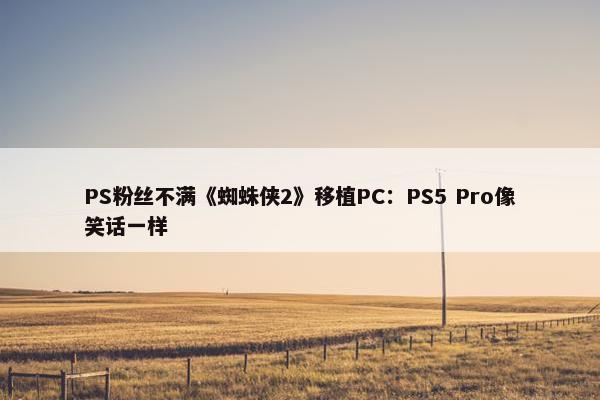 PS粉丝不满《蜘蛛侠2》移植PC：PS5 Pro像笑话一样