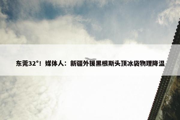 东莞32°！媒体人：新疆外援黑根斯头顶冰袋物理降温