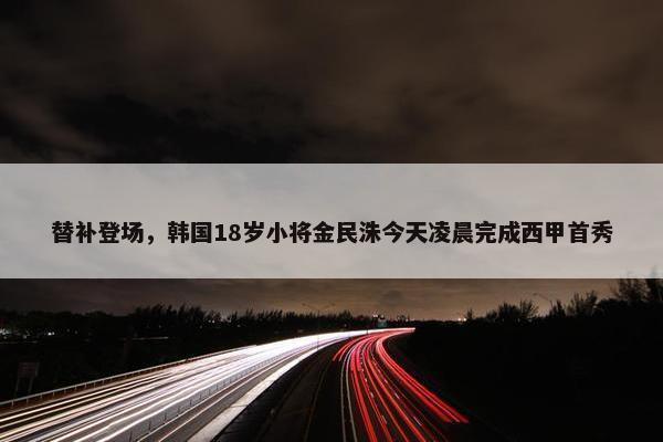 替补登场，韩国18岁小将金民洙今天凌晨完成西甲首秀