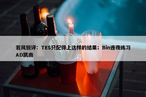 若风锐评：TES只配得上这样的结果；Bin连夜练习AD凯南